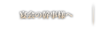 宴会の幹事様へ