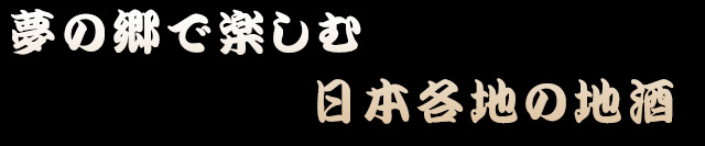 夢の郷で楽しむ日本各地の地酒